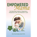 Empowered Mama: The Real-Talk Guide to Pregnancy, Postpartum Life, and Newborn Care