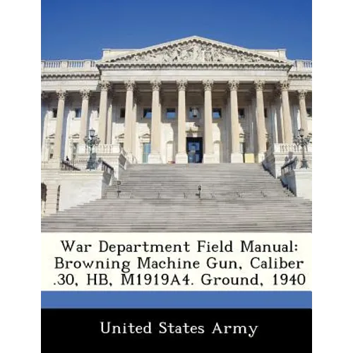 War Department Field Manual: Browning Machine Gun, Caliber .30, HB, M1919A4. Ground, 1940