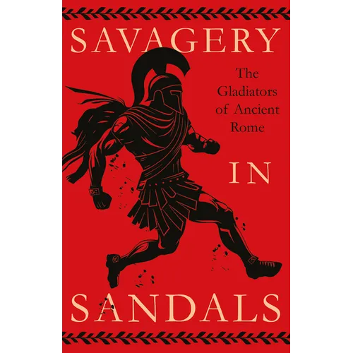 Savagery in Sandals: The Gladiators of Ancient Rome