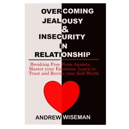 Overcoming Jealousy & Insecurity in Relationship: Breaking Free From Anxiety, Master Your Emotions, Learn to Trust and Revive Your Self-Worth