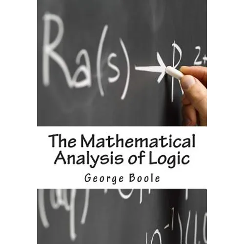 The Mathematical Analysis of Logic: Being An Essay Towards A Calculus of Deductive Reasoning
