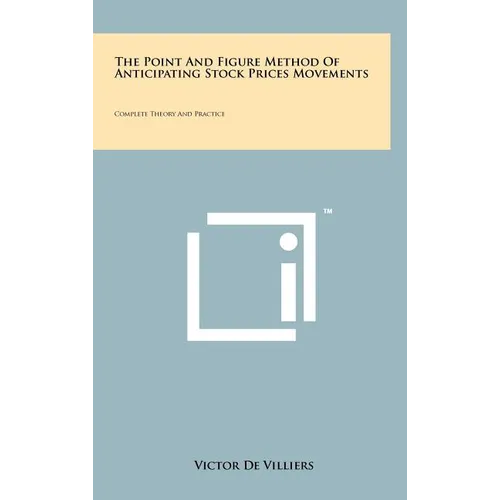 The Point And Figure Method Of Anticipating Stock Prices Movements: Complete Theory And Practice