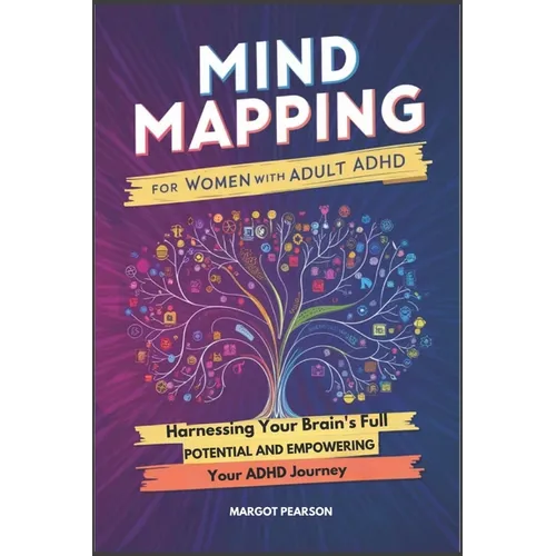 Mind Mapping for Women with Adult ADHD: Harnessing Your Brain's Full Potential and Empowering Your ADHD Journey