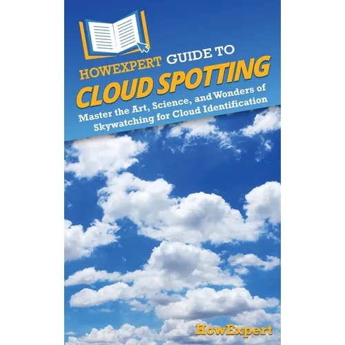 HowExpert Guide to Cloud Spotting: Master the Art, Science, and Wonders of Skywatching for Cloud Identification - Hardcover
