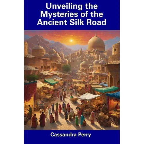 Unveiling the Mysteries of the Ancient Silk Road