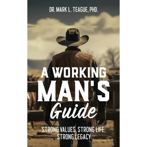 A Working Man's Guide: Strong Values, Strong Life, Strong Legacy
