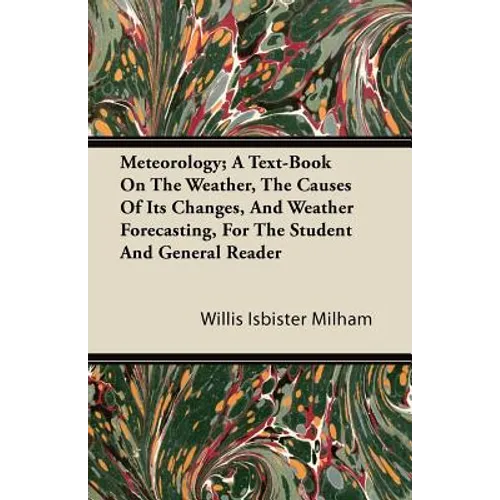 Meteorology; A Text-Book On The Weather, The Causes Of Its Changes, And Weather Forecasting, For The Student And General Reader