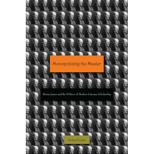 Monopolizing the Master: Henry James and the Politics of Modern Literary Scholarship