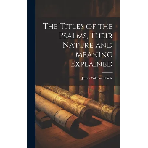 The Titles of the Psalms, Their Nature and Meaning Explained