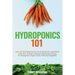 Hydroponics 101: The Easy Beginner's Guide to Hydroponic Gardening. Learn How To Build a Backyard Hydroponics System for Homegrown Organic Fruit, Herb