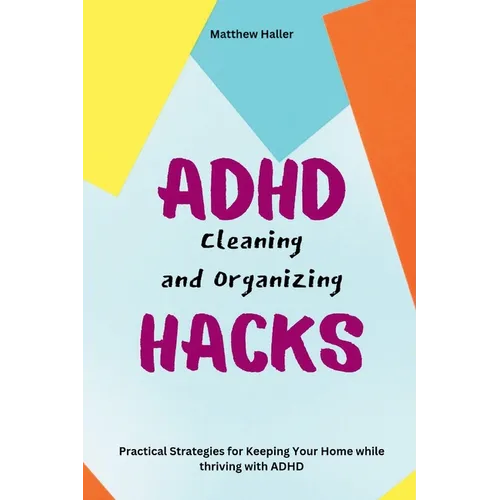 ADHD Cleaning and Organizing Hacks: Practical Strategies for Keeping Your Home while thriving with ADHD