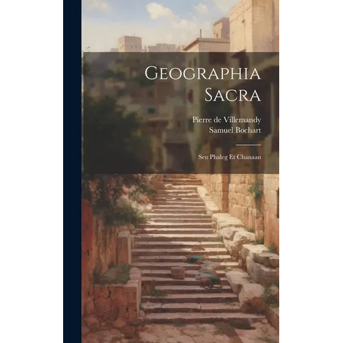 Geographia Sacra: Seu Phaleg Et Chanaan
