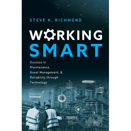 Working SMART: Success in Maintenance, Asset Management, and Reliability through Technology