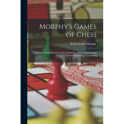 Morphy's Games of Chess: The Best Games Played by the Champion, With Analytical and Critical Notes by J. Löwenthal