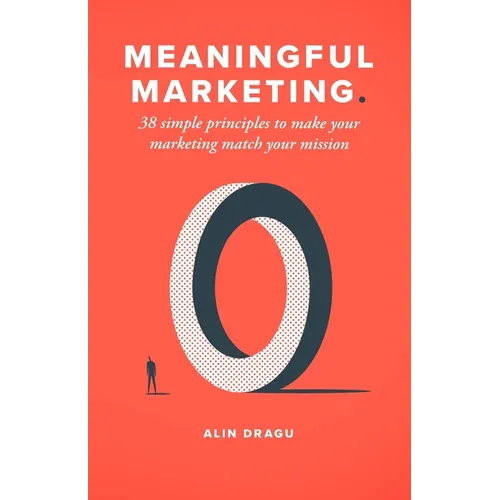 Meaningful Marketing: 38 Simple Principles To Make Your Marketing Match Your Mission