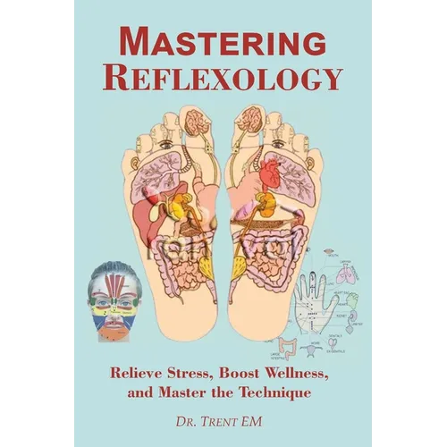 Mastering Reflexology: Relieve Stress, Boost Wellness, and Master the Technique