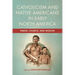 Catholicism and Native Americans in Early North America: Parish, Church, and Mission