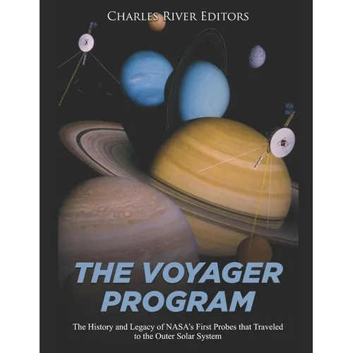 The Voyager Program: The History and Legacy of NASA's First Probes that Traveled to the Outer Solar System
