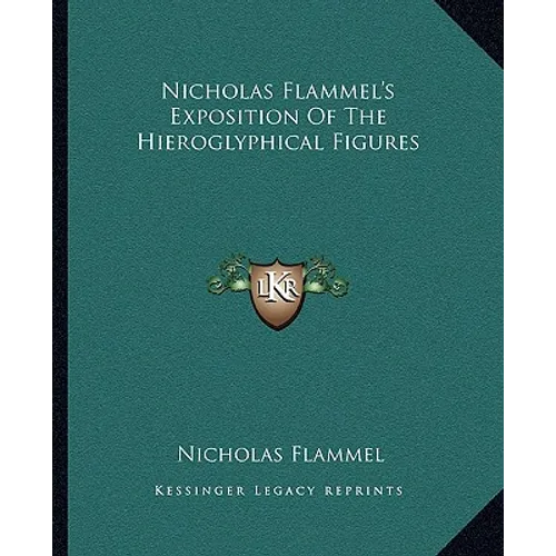 Nicholas Flammel's Exposition Of The Hieroglyphical Figures