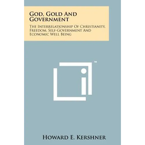God, Gold And Government: The Interrelationship Of Christianity, Freedom, Self-Government And Economic Well Being