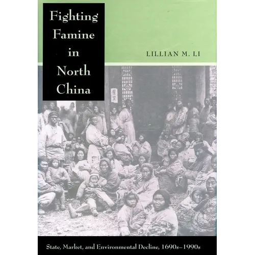 Fighting Famine in North China: State, Market, and Environmental Decline, 1690s-1990s