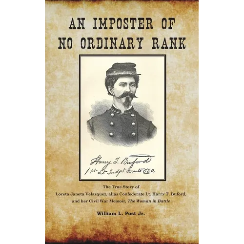 An Imposter of No Ordinary Rank: The True Story of Loreta Janeta Velazquez, alias Confederate Lt. Harry T. Buford, and her Civil War Memoir, The Woman