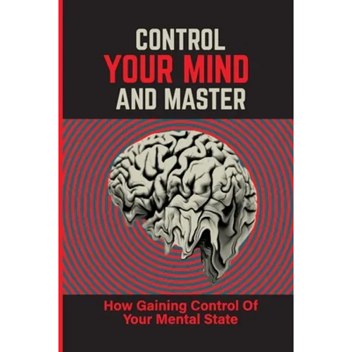 Control Your Mind And Master: How Gaining Control Of Your Mental State: How To Control Your Mental State Instead
