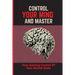 Control Your Mind And Master: How Gaining Control Of Your Mental State: How To Control Your Mental State Instead