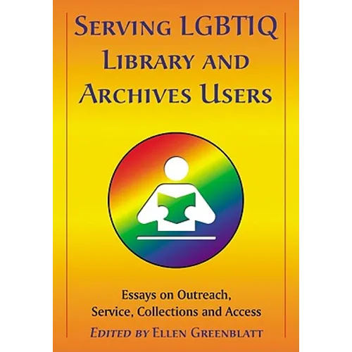 Serving LGBTIQ Library and Archives Users: Essays on Outreach, Service, Collections and Access
