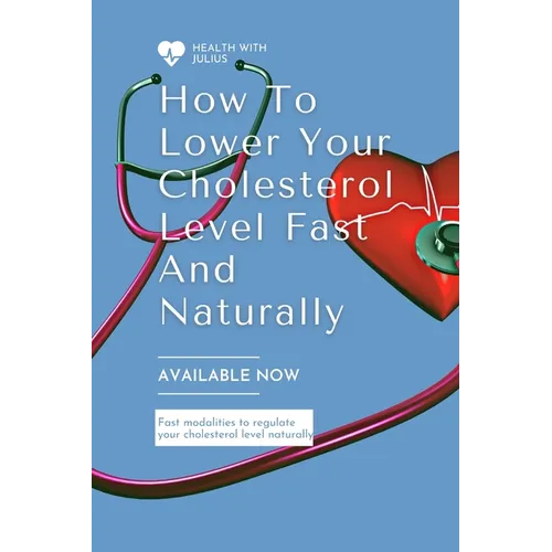 How to Lower Your Cholesterol Level Fast and Naturally: Fast modalities to moderate your cholesterol naturally