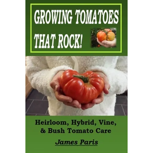 Growing Tomatoes That Rock! Heirloom, Hybrid, Vine, & Bush Tomato Care