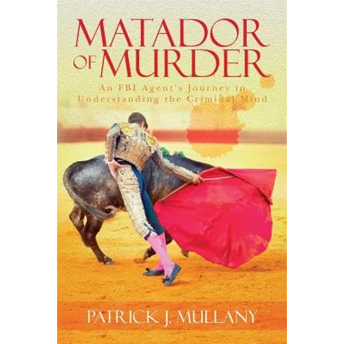 Matador of Murder: An FBI Agent's Journey in Understanding the Criminal Mind