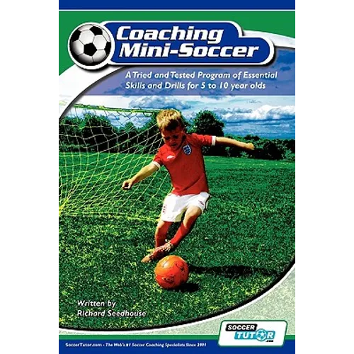 Coaching Mini Soccer: A Tried and Tested Program of Essential Skills and Drills for 5 to 10 Year Olds