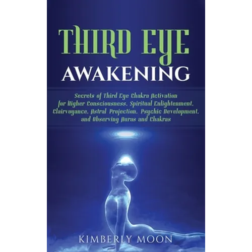 Third Eye Awakening: Secrets of Third Eye Chakra Activation for Higher Consciousness, Spiritual Enlightenment, Clairvoyance, Astral Projection, Psychi