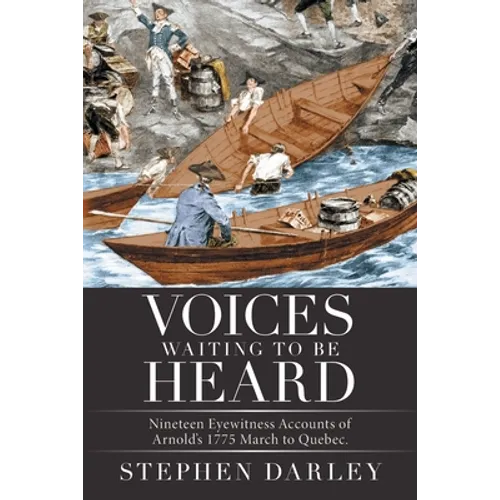 Voices Waiting to Be Heard: Nineteen Eyewitness Accounts of Arnold's 1775 March to Quebec.