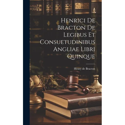 Henrici De Bracton De Legibus Et Consuetudinibus Angliae Libri Quinque