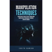 Manipulation Techniques: Discover How to Analyze People Through Mind Manipulation, Psychological Techniques and Body Language