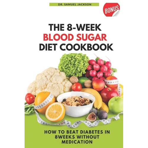 The 8 Week Blood Sugar Diet Cookbook: How to Beat Diabetes in 8 Weeks Without Medications