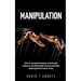 Manipulation: How to Secretly Persuade, Emotionally Influence and Manipulate Anyone Including Spotting Mind Control Tricks