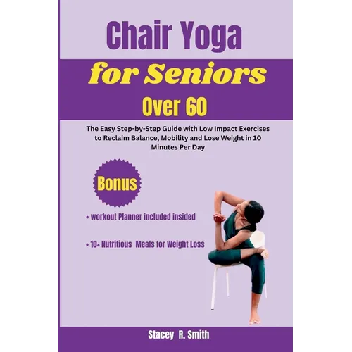 Chair Yoga for Seniors Over 60: The Easy Step-by-Step Guide with Low Impact Exercises to Reclaim Balance, Mobility and Lose Weight in 10 Minutes Per D