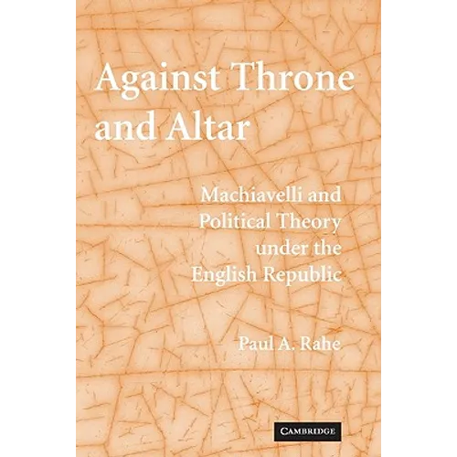 Against Throne and Altar: Machiavelli and Political Theory Under the English Republic