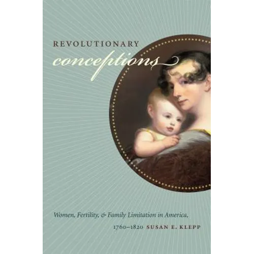Revolutionary Conceptions: Women, Fertility, and Family Limitation in America, 1760-1820