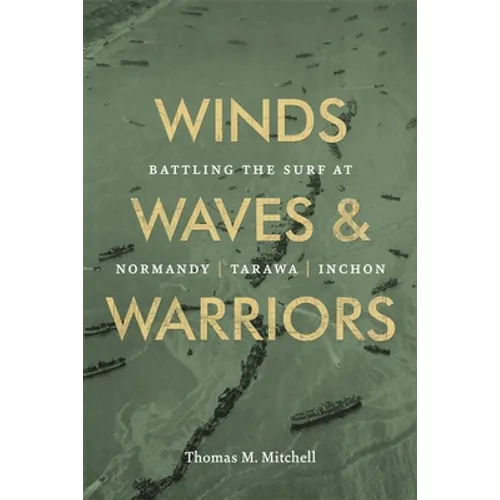 Winds, Waves, and Warriors: Battling the Surf at Normandy, Tarawa, and Inchon