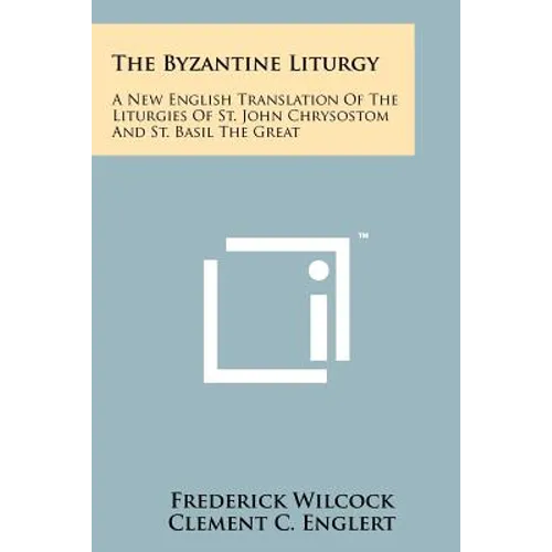 The Byzantine Liturgy: A New English Translation Of The Liturgies Of St. John Chrysostom And St. Basil The Great