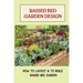 Raised Bed Garden Design: How To Layout & To Build Raised Bed Garden: And The Secrets To Getting The Best Soil