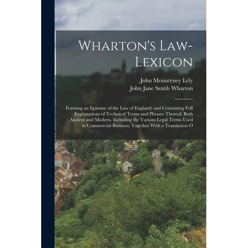 Wharton's Law-Lexicon: Forming an Epitome of the Law of England; and Containing Full Explanations of Technical Terms and Phrases Thereof, Bot