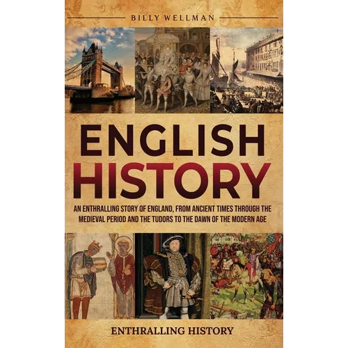 English History: An Enthralling Story of England, from Ancient Times through the Medieval Period and the Tudors to the Dawn of the Modern Age