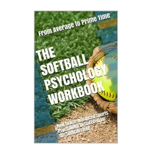 The Softball Psychology Workbook: How to Use Advanced Sports Psychology to Succeed on the Softball Field