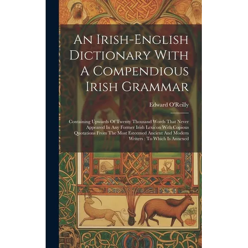 An Irish-english Dictionary With A Compendious Irish Grammar: Containing Upwards Of Twenty Thousand Words That Never Appeared In Any Former Irish Lexi