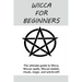 Wicca for Beginners: The ultimate guide to Wicca, Wiccan spells, Wiccan beliefs, rituals, magic, and witchcraft!